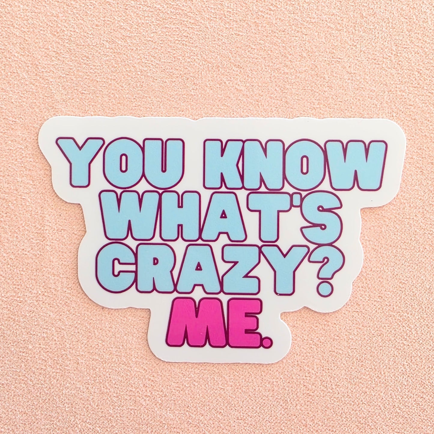 You Know What's Crazy? Me. | Vinyl Sticker